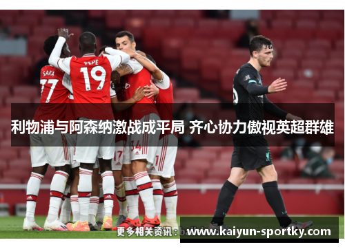 利物浦与阿森纳激战成平局 齐心协力傲视英超群雄