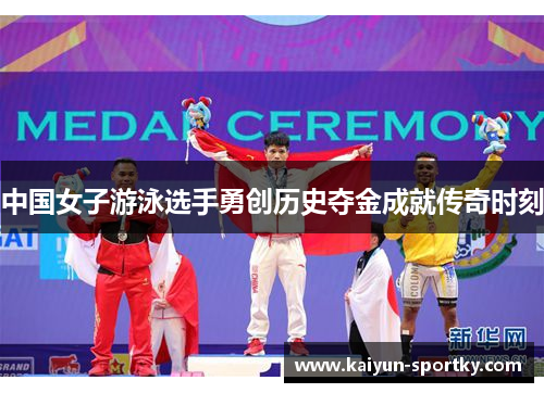 中国女子游泳选手勇创历史夺金成就传奇时刻