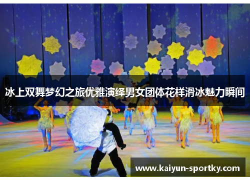 冰上双舞梦幻之旅优雅演绎男女团体花样滑冰魅力瞬间
