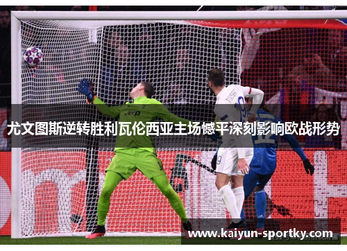 尤文图斯逆转胜利瓦伦西亚主场憾平深刻影响欧战形势