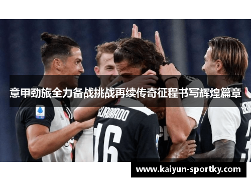 意甲劲旅全力备战挑战再续传奇征程书写辉煌篇章