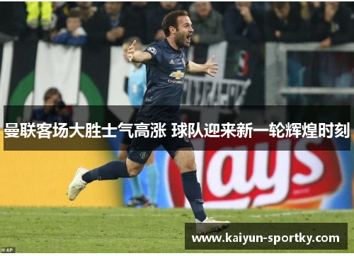 曼联客场大胜士气高涨 球队迎来新一轮辉煌时刻