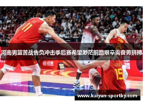 河南男篮苦战告负冲击季后赛希望渺茫前路艰辛需奋勇拼搏
