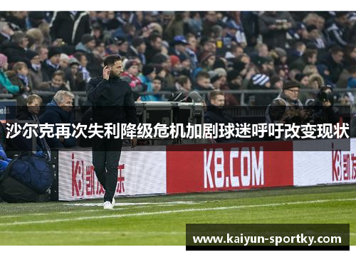 沙尔克再次失利降级危机加剧球迷呼吁改变现状