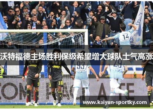 沃特福德主场胜利保级希望增大球队士气高涨