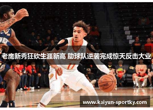 老鹰新秀狂砍生涯新高 助球队逆袭完成惊天反击大业
