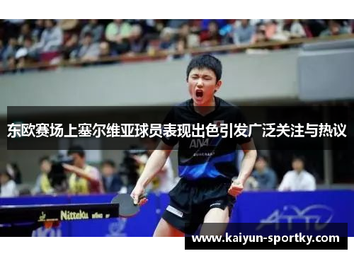 东欧赛场上塞尔维亚球员表现出色引发广泛关注与热议