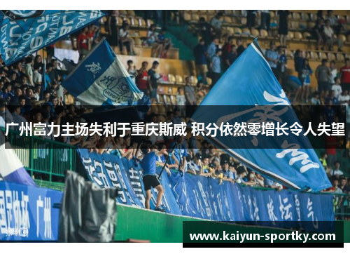 广州富力主场失利于重庆斯威 积分依然零增长令人失望