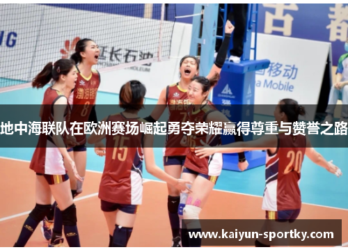 地中海联队在欧洲赛场崛起勇夺荣耀赢得尊重与赞誉之路