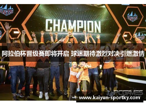 阿拉伯杯晋级赛即将开启 球迷期待激烈对决引燃激情