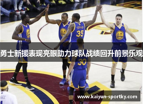 勇士新援表现亮眼助力球队战绩回升前景乐观