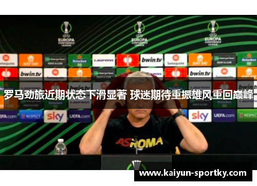 罗马劲旅近期状态下滑显著 球迷期待重振雄风重回巅峰