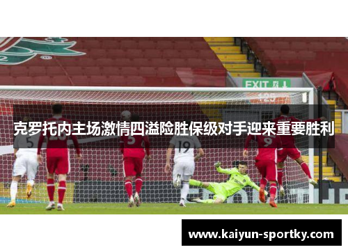 克罗托内主场激情四溢险胜保级对手迎来重要胜利