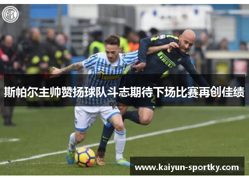斯帕尔主帅赞扬球队斗志期待下场比赛再创佳绩