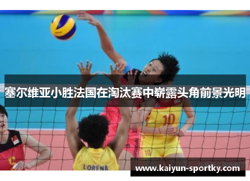 塞尔维亚小胜法国在淘汰赛中崭露头角前景光明