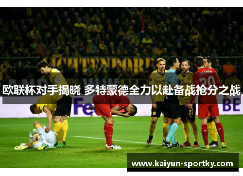 欧联杯对手揭晓 多特蒙德全力以赴备战抢分之战
