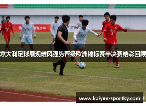 意大利足球展现雄风强势晋级欧洲锦标赛半决赛精彩回顾