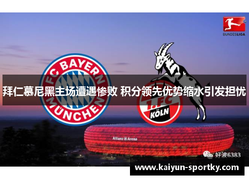 拜仁慕尼黑主场遭遇惨败 积分领先优势缩水引发担忧