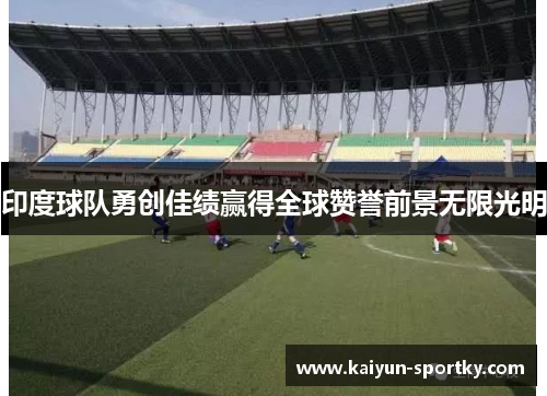 印度球队勇创佳绩赢得全球赞誉前景无限光明