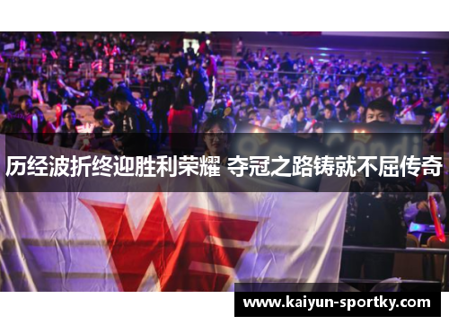 历经波折终迎胜利荣耀 夺冠之路铸就不屈传奇
