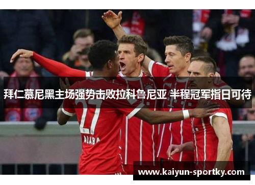 拜仁慕尼黑主场强势击败拉科鲁尼亚 半程冠军指日可待