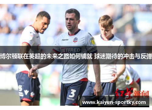 博尔顿联在英超的未来之路如何铺就 球迷期待的冲击与反弹