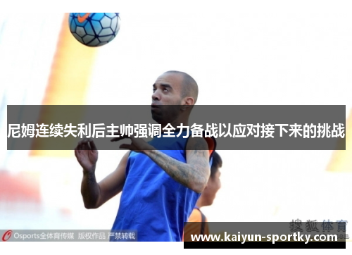 尼姆连续失利后主帅强调全力备战以应对接下来的挑战