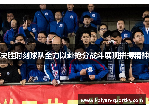 决胜时刻球队全力以赴抢分战斗展现拼搏精神
