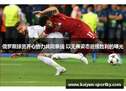 俄罗斯球员齐心协力共同奋战 以无畏姿态迎接胜利的曙光