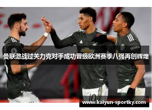 曼联激战过关力克对手成功晋级欧洲赛季八强再创辉煌