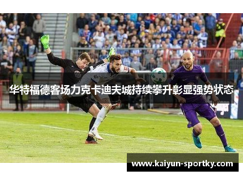 华特福德客场力克卡迪夫城持续攀升彰显强势状态