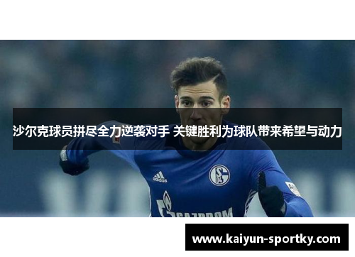 沙尔克球员拼尽全力逆袭对手 关键胜利为球队带来希望与动力