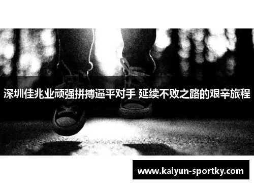 深圳佳兆业顽强拼搏逼平对手 延续不败之路的艰辛旅程