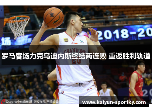 罗马客场力克乌迪内斯终结两连败 重返胜利轨道