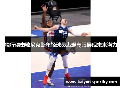 独行侠击败尼克斯年轻球员表现亮眼展现未来潜力