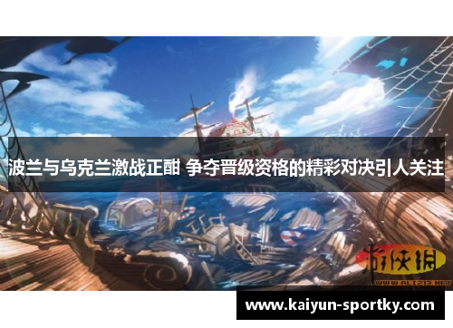 波兰与乌克兰激战正酣 争夺晋级资格的精彩对决引人关注