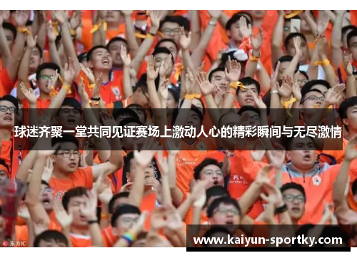 球迷齐聚一堂共同见证赛场上激动人心的精彩瞬间与无尽激情