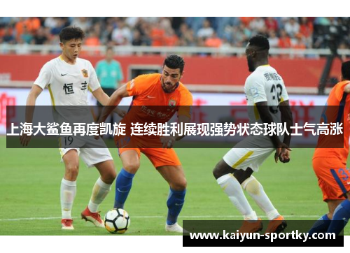 上海大鲨鱼再度凯旋 连续胜利展现强势状态球队士气高涨