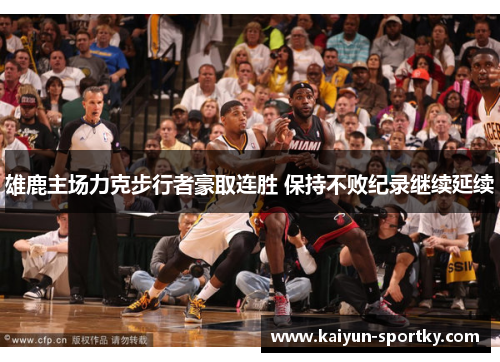 雄鹿主场力克步行者豪取连胜 保持不败纪录继续延续
