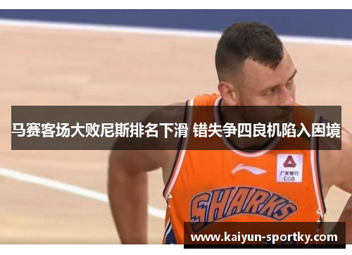 马赛客场大败尼斯排名下滑 错失争四良机陷入困境