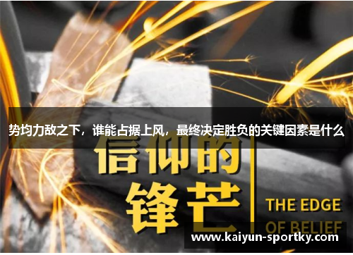 势均力敌之下，谁能占据上风，最终决定胜负的关键因素是什么